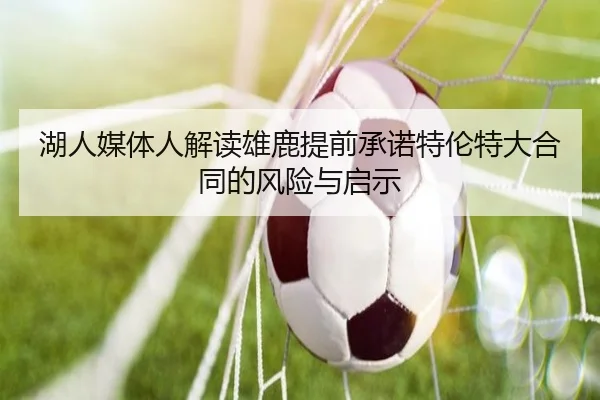 湖人媒体人解读雄鹿提前承诺特伦特大合同的风险与启示